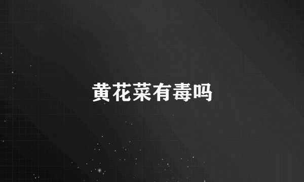 黄花菜有毒吗