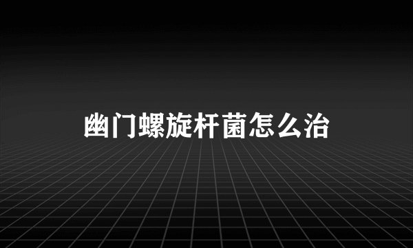 幽门螺旋杆菌怎么治