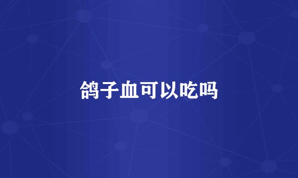 鸽子血可以吃吗