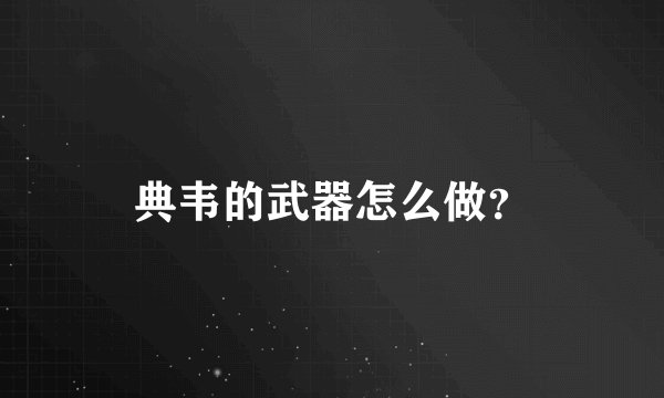典韦的武器怎么做？