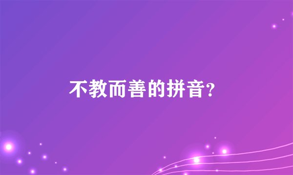 不教而善的拼音？