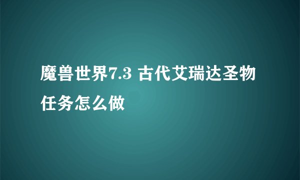 魔兽世界7.3 古代艾瑞达圣物任务怎么做