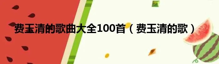 费玉清的歌曲大全100首（费玉清的歌）