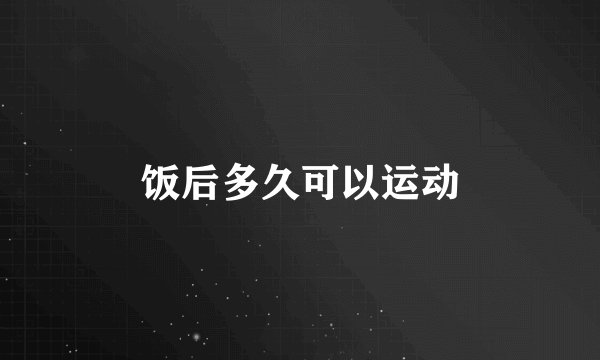 饭后多久可以运动