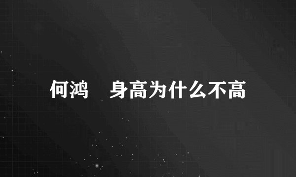 何鸿燊身高为什么不高