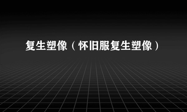 复生塑像（怀旧服复生塑像）