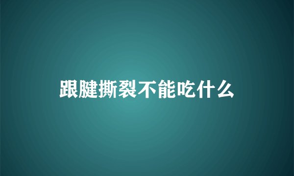 跟腱撕裂不能吃什么