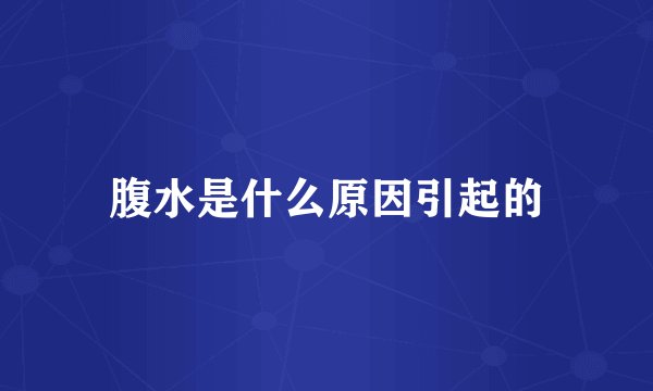 腹水是什么原因引起的