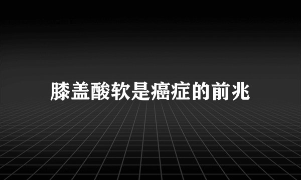 膝盖酸软是癌症的前兆
