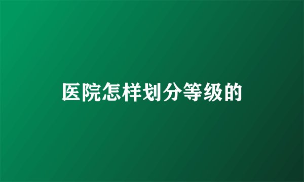 医院怎样划分等级的