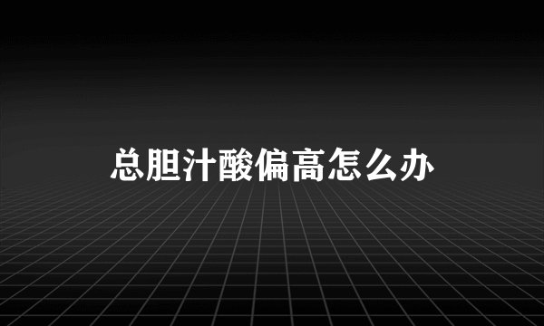 总胆汁酸偏高怎么办