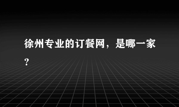 徐州专业的订餐网，是哪一家？