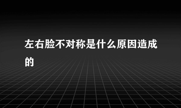 左右脸不对称是什么原因造成的