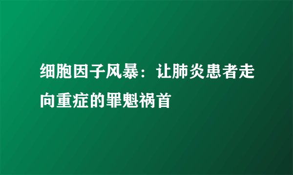 细胞因子风暴：让肺炎患者走向重症的罪魁祸首