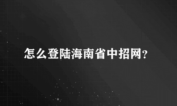 怎么登陆海南省中招网？