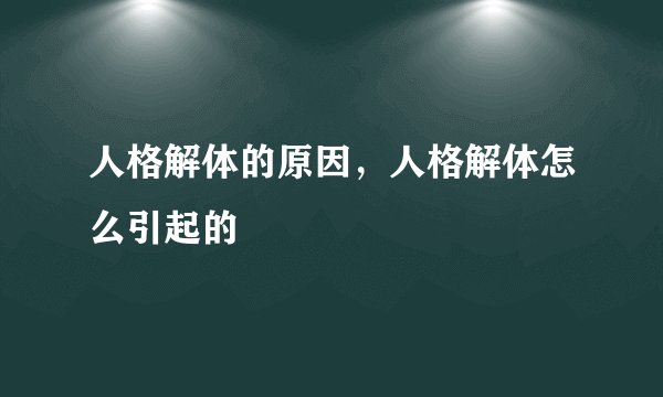 人格解体的原因，人格解体怎么引起的