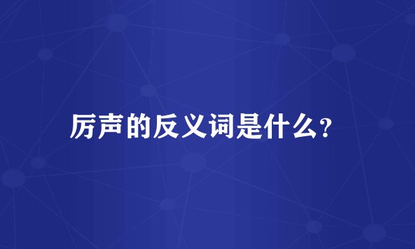 厉声的反义词是什么？