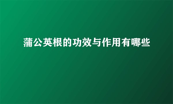蒲公英根的功效与作用有哪些