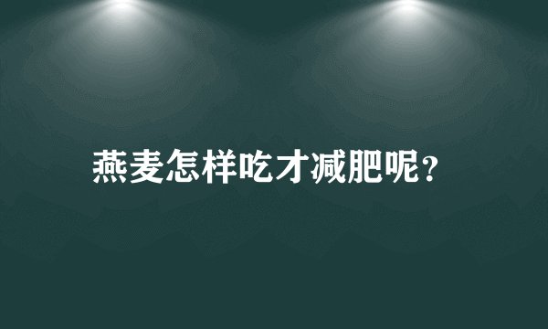 燕麦怎样吃才减肥呢？