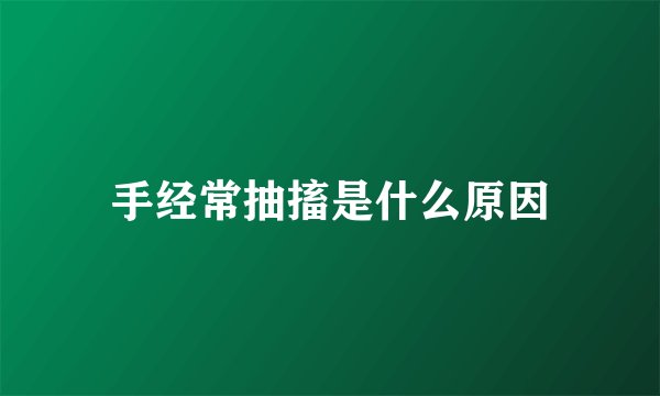手经常抽搐是什么原因