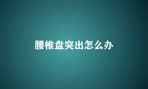 腰椎盘突出怎么办