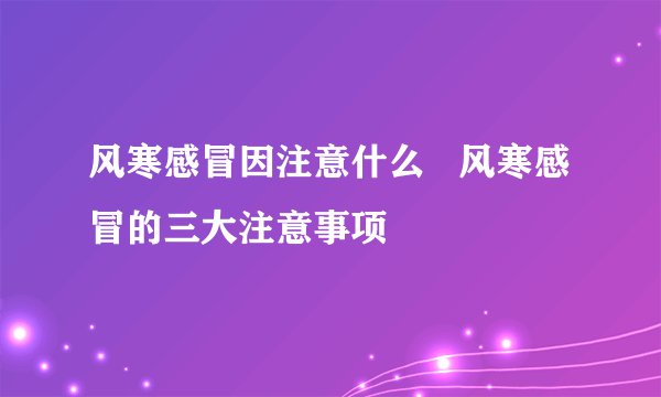 风寒感冒因注意什么   风寒感冒的三大注意事项