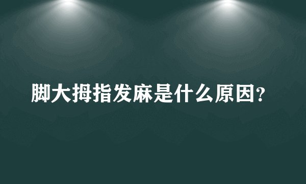 脚大拇指发麻是什么原因？