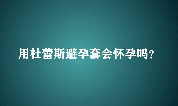 用杜蕾斯避孕套会怀孕吗？