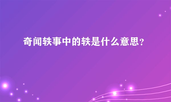 奇闻轶事中的轶是什么意思？