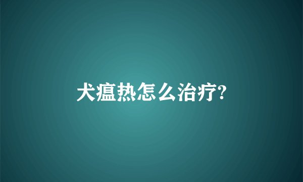 犬瘟热怎么治疗?