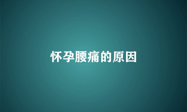 怀孕腰痛的原因