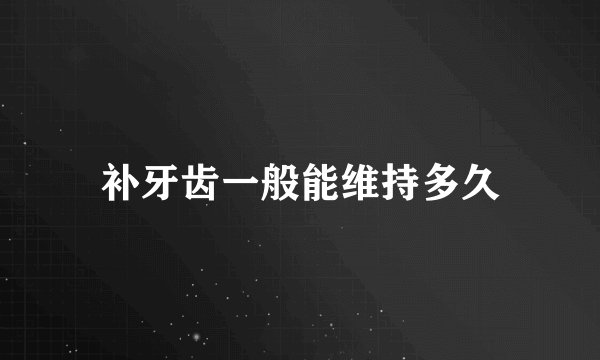 补牙齿一般能维持多久