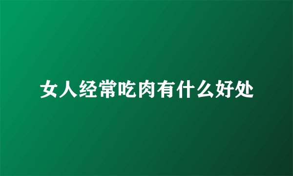 女人经常吃肉有什么好处