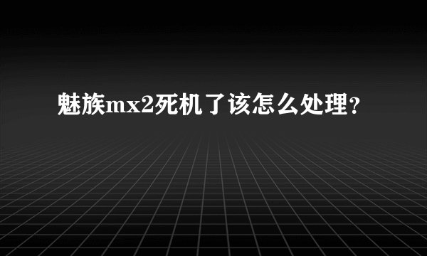 魅族mx2死机了该怎么处理？