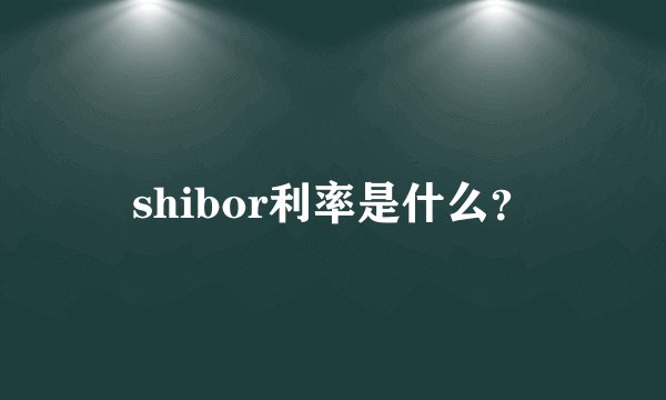 shibor利率是什么？