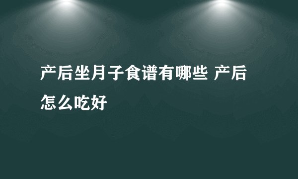 产后坐月子食谱有哪些 产后怎么吃好