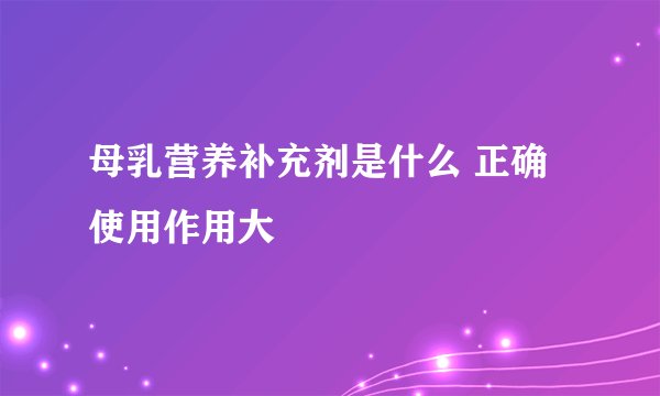 母乳营养补充剂是什么 正确使用作用大