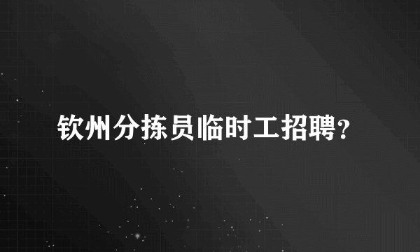 钦州分拣员临时工招聘？