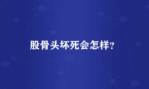 股骨头坏死会怎样？