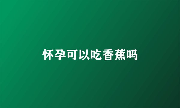 怀孕可以吃香蕉吗
