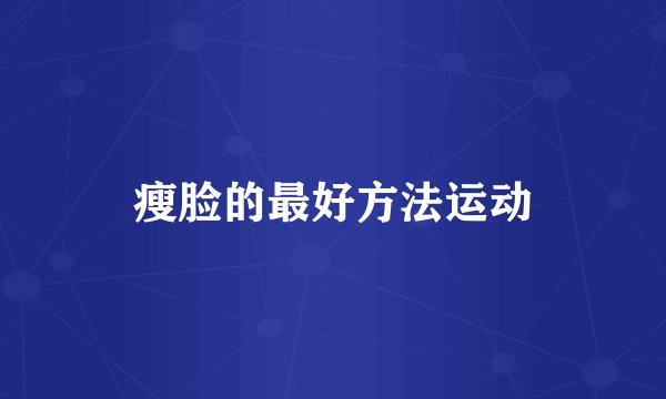 瘦脸的最好方法运动