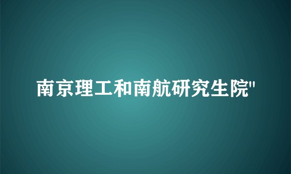 南京理工和南航研究生院