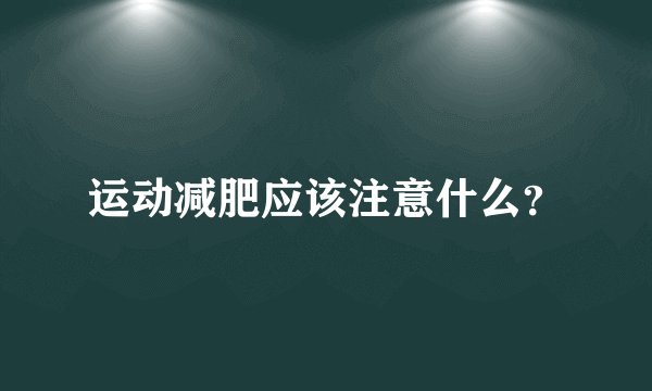 运动减肥应该注意什么?