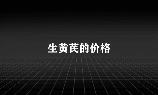 生黄芪的价格