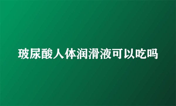 玻尿酸人体润滑液可以吃吗