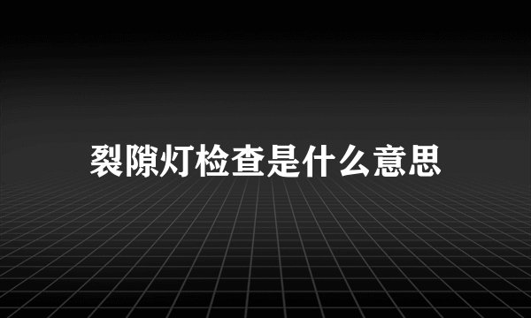 裂隙灯检查是什么意思