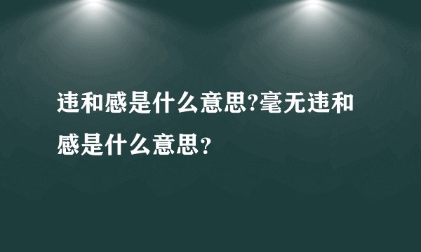 违和感是什么意思?毫无违和感是什么意思？