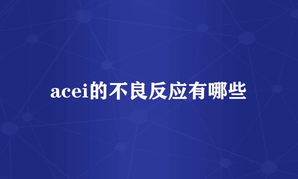 acei的不良反应有哪些