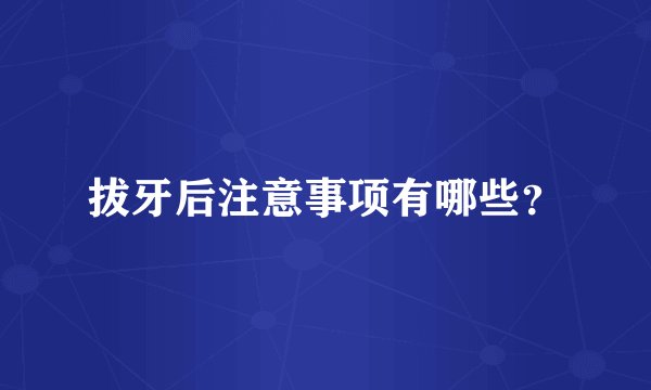 拔牙后注意事项有哪些？
