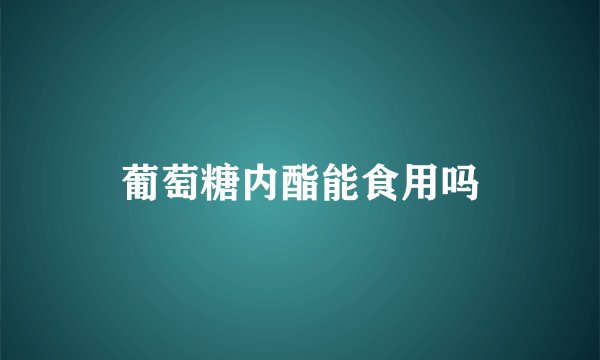 葡萄糖内酯能食用吗